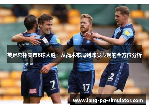 英足总杯曼市8球大胜：从战术布局到球员表现的全方位分析