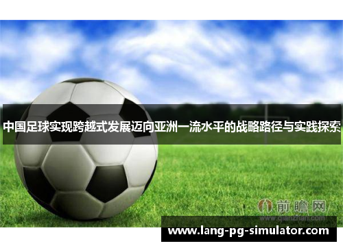 中国足球实现跨越式发展迈向亚洲一流水平的战略路径与实践探索