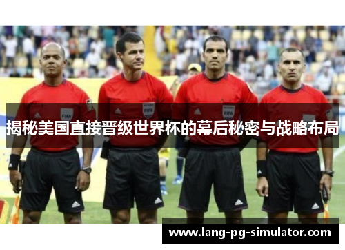 揭秘美国直接晋级世界杯的幕后秘密与战略布局