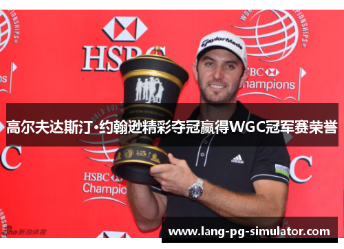 高尔夫达斯汀·约翰逊精彩夺冠赢得WGC冠军赛荣誉