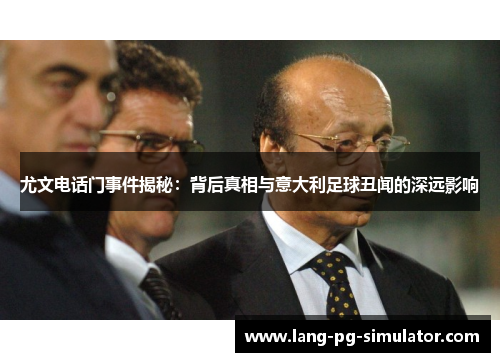 尤文电话门事件揭秘：背后真相与意大利足球丑闻的深远影响