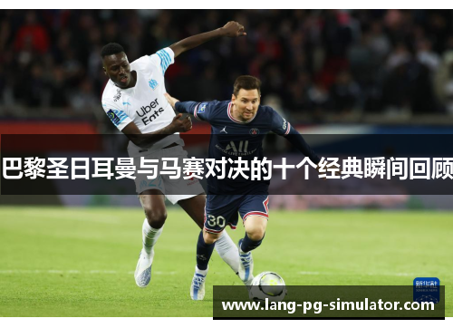 巴黎圣日耳曼与马赛对决的十个经典瞬间回顾