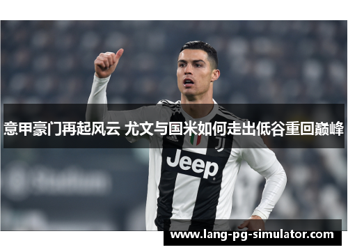 意甲豪门再起风云 尤文与国米如何走出低谷重回巅峰