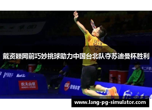 戴资颖网前巧妙挑球助力中国台北队夺苏迪曼杯胜利