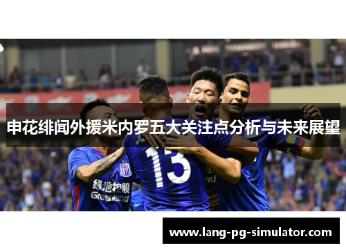 申花绯闻外援米内罗五大关注点分析与未来展望