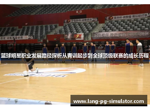 篮球明星职业发展路径探析从青训起步到全球顶级联赛的成长历程