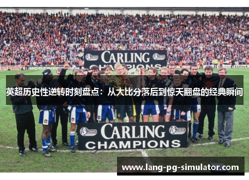 英超历史性逆转时刻盘点：从大比分落后到惊天翻盘的经典瞬间
