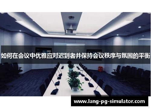 如何在会议中优雅应对迟到者并保持会议秩序与氛围的平衡