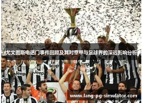 尤文图斯电话门事件回顾及其对意甲与足球界的深远影响分析