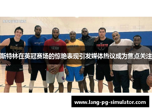 斯特林在英冠赛场的惊艳表现引发媒体热议成为焦点关注