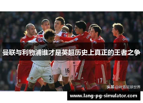 曼联与利物浦谁才是英超历史上真正的王者之争