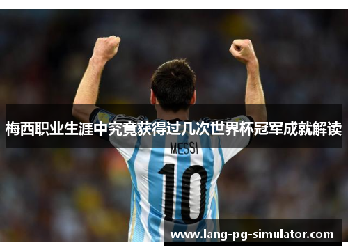 梅西职业生涯中究竟获得过几次世界杯冠军成就解读