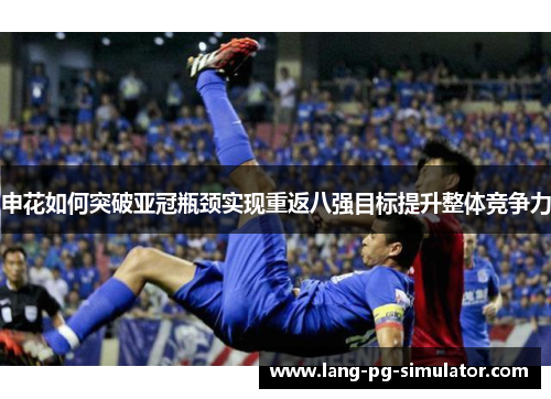 申花如何突破亚冠瓶颈实现重返八强目标提升整体竞争力