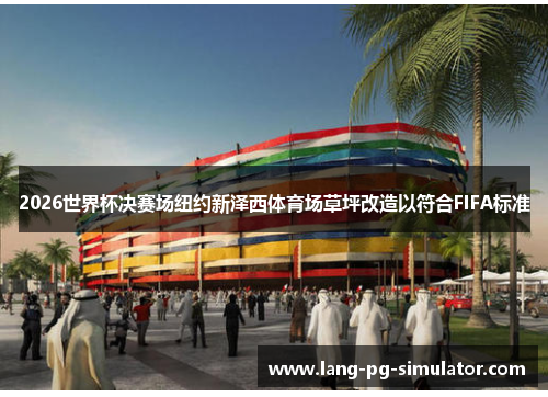 2026世界杯决赛场纽约新泽西体育场草坪改造以符合FIFA标准