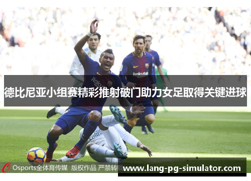 德比尼亚小组赛精彩推射破门助力女足取得关键进球