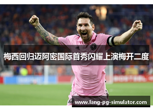 梅西回归迈阿密国际首秀闪耀上演梅开二度