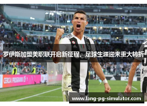 罗伊斯加盟美职联开启新征程，足球生涯迎来重大转折