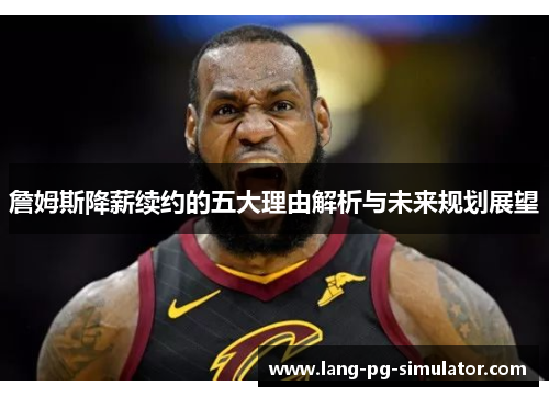 詹姆斯降薪续约的五大理由解析与未来规划展望