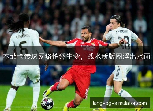 本菲卡传球网络悄然生变，战术新版图浮出水面