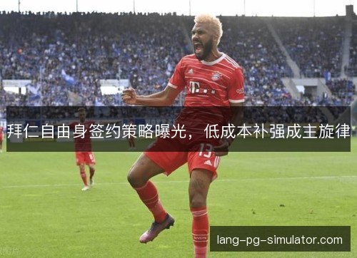 拜仁自由身签约策略曝光，低成本补强成主旋律