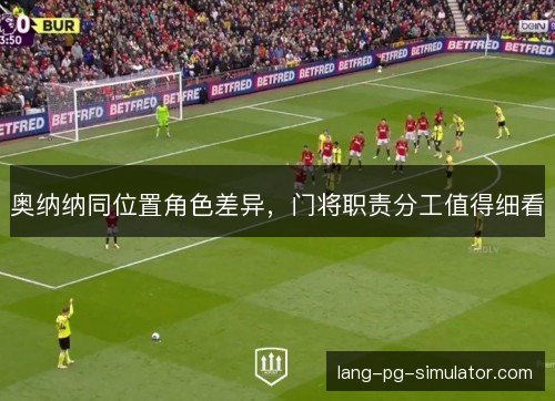 奥纳纳同位置角色差异，门将职责分工值得细看